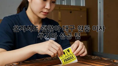 혼자서도 괜찮아! 대구 원룸 이사 후기와 성공 팁